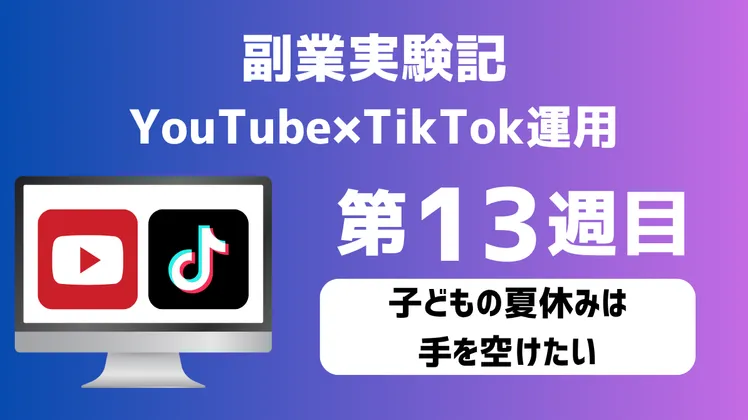 【副業実験記|YouTube×TikTok運用 第13週目】子どもの夏休みは手を空けたい