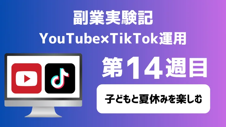 【副業実験記｜YouTube×TikTok運用 第14週目】子どもと夏休みを楽しむ