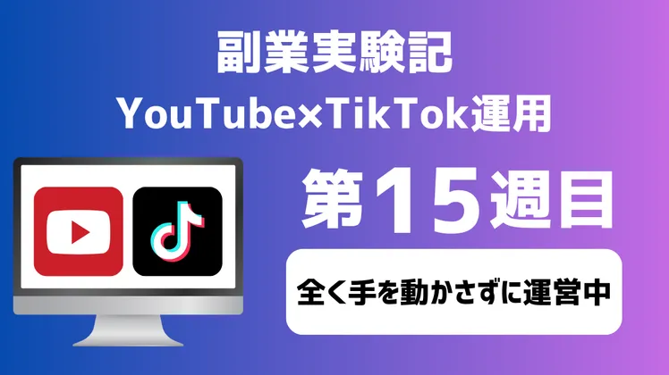 【副業実験記｜YouTube×TikTok運用 第15週目】全く手を動かさずに運営中