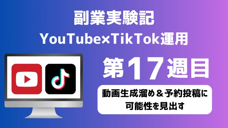 【副業実験記｜YouTube×TikTok運用 第17週目】動画生成溜め＆予約投稿に可能性を見出す