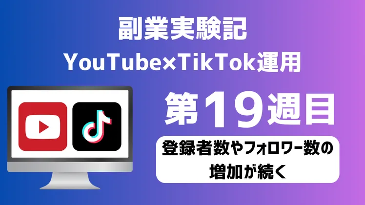 【副業実験記｜YouTube×TikTok運用 第19週目】登録者数やフォロワー数の増加が続く