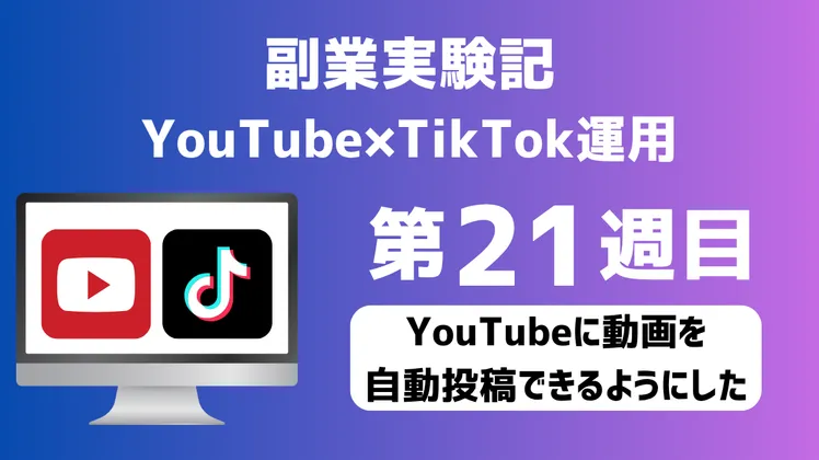 【副業実験記｜YouTube×TikTok運用 第21週目】YouTubeに動画を自動投稿できるようにした