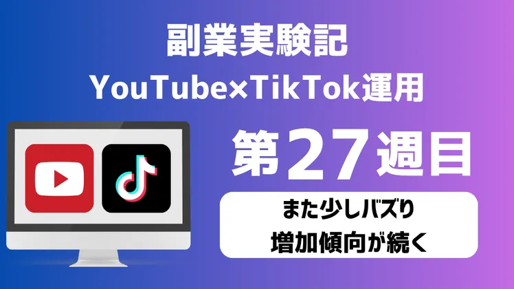 【副業実験記｜YouTube×TikTok運用 第27週目】また少しバズり増加傾向が続く