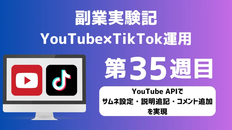 【副業実験記｜YouTube×TikTok運用 第35週目】YouTube APIでサムネ設定・説明追記・コメント追加を実現