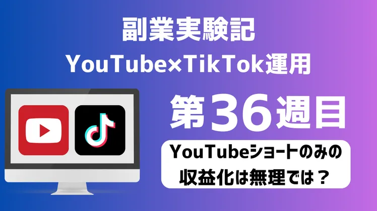 【副業実験記｜YouTube×TikTok運用 第36週目】YouTubeショートのみの収益化は無理では？
