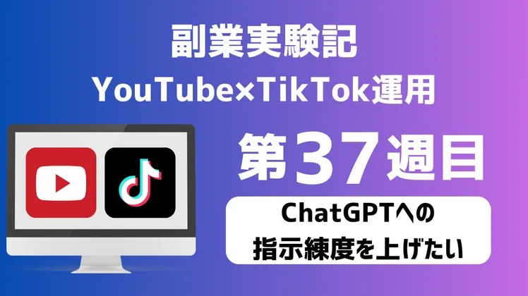 【副業実験記｜YouTube×TikTok運用 第37週目】ChatGPTへの指示練度を上げたい