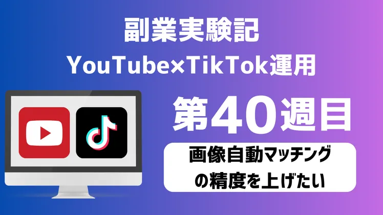 【副業実験記｜YouTube×TikTok運用 第40週目】画像自動マッチングの精度を上げたい
