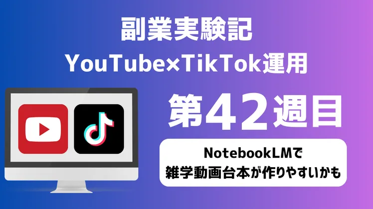 副業実験記｜YouTube×TikTok運用 第42週目｜NotebookLMで雑学動画台本が作りやすいかも