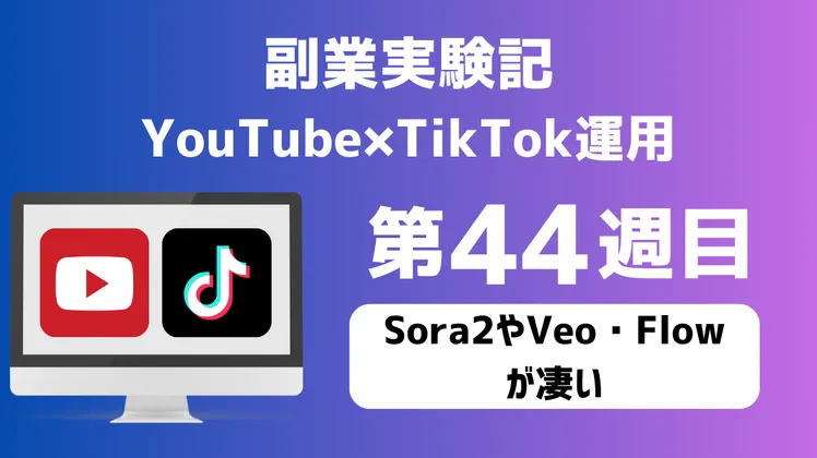副業実験記｜YouTube×TikTok運用 第44週目｜Sora2やVeo・Flowが凄い