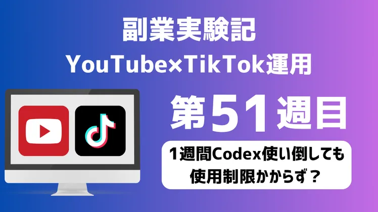 副業実験記|YouTube×TikTok運用 第51週目|1週間Codex使い倒しても使用制限かからず