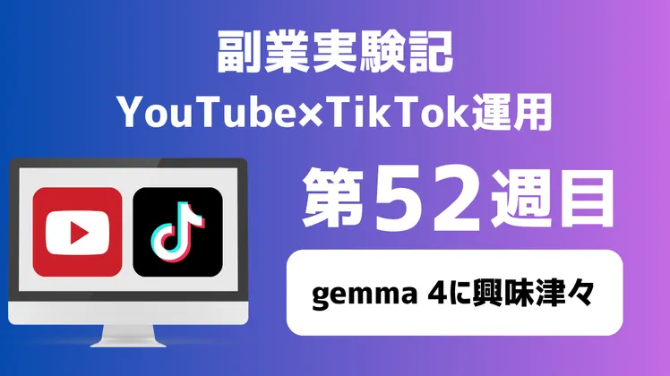 副業実験記|YouTube×TikTok運用 第52週目|gemma 4に興味津々