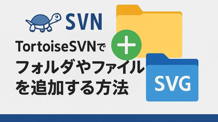 TortoiseSVNでフォルダやファイルをバージョン管理(履歴)対象として追加する方法【初心者向け】