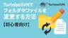 TortoiseSVNでバージョン（履歴）管理対象のフォルダやファイルを変更する方法【初心者向け】