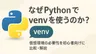 なぜPythonでvenvを使うのか？仮想環境の必要性を初心者向けに比較・解説