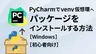 PyCharmでvenv仮想環境へパッケージをインストールする方法【Windows 】【初心者向け】