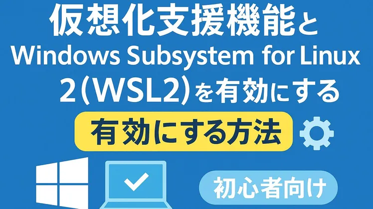 仮想化支援機能とWindows Subsystem for Linux 2（WSL2）を有効にする方法【Windows】【初心者向け】