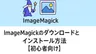 ImageMagickのダウンロードとインストール方法【Windows】【初心者向け】