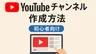 YouTubeチャンネル作成方法【初心者向け】
